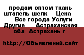 продам оптом ткань штапель-шелк  › Цена ­ 370 - Все города Услуги » Другие   . Астраханская обл.,Астрахань г.